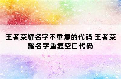 王者荣耀名字不重复的代码 王者荣耀名字重复空白代码